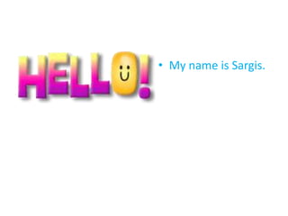• My name is Sargis.
 