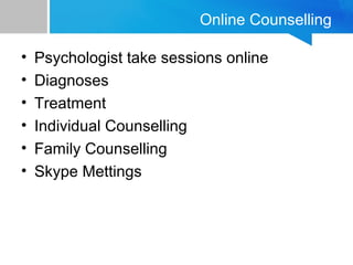 Online Counselling 
• Psychologist take sessions online 
• Diagnoses 
• Treatment 
• Individual Counselling 
• Family Counselling 
• Skype Mettings 
 