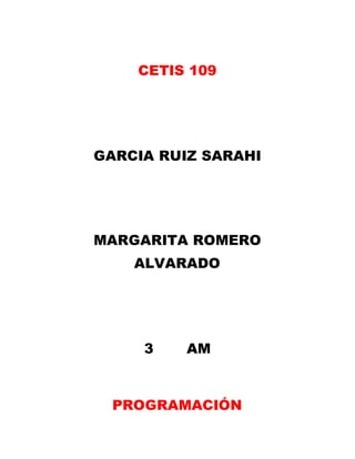 CETIS 109
GARCIA RUIZ SARAHI
MARGARITA ROMERO
ALVARADO
3 AM
PROGRAMACIÓN
 