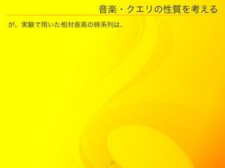 音楽・クエリの性質を考える
が、実験で用いた相対音高の時系列は、




               20
 
