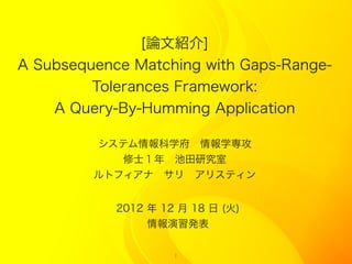 [ՓĽB]
A Subsequence Matching with Gaps-Range-
         Tolerances Framework:
    A Query-By-Humming Application

         ƥѧ?ѧ
            ʿ?о
         ȥե??ꥹƥ


            2012  12  18  ()
                 k

                     1
 