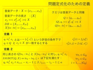 }ʽΤζx
 Sǩ` X = {x1 , ..., xn }
                                         Sǩ`ͬ
 Sǩ`L |X|
             p                                       Q = {q1 , ..., qm }
 xj =<     x j , xr
                  j   > X                               p r
                                             |Q|, qi =< qi , qi > X
 DB = {X1 , ..., XN }
                                            Q[ts : te] = {qts , ..., qte }
 X[ts : te] = {xts , ..., xte }

 x 
                                                                             p
qi f xj Ȥ  = {f , f } ȤSݤ¤
                 p r                                          f (i) = fp (qi )
                                                                p
qi  Q  xj  X һ¤Ȥ                                 f (i, j) = fr (qi , xr )
                                                          p
                                                                          r
                                                                               j


x 
ͬL      Q[ts1 : te1 ]  X[ts2 : te2 ] ˌ i f xj
                                             q                     ?i  GQ
SM BGT (Q, X) ? te2 ? ts2  r ӛ򜺤                             ?j  GX
     f
qi     xj  i+1 ? i ? 1  , j+1 ? j ? 1              i = 1, ..., |GQ |
                                    11
 
