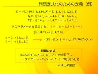 ⶨʽΤζ壨
        Q = {6, 3, 10, 5, 3, 2, 9}, X = {1, 1, 3, 4, 6, 9, 2, 3, 1}
                   Q[2 : 6]  GQ = {2, 4, 5, 6} ? {3, 5, 3, 2}
                   X[3 : 8]  GX = {3, 4, 7, 8} ? {3, 4, 2, 3}

    ΤΥѥ`O룺  = 1,  = 2,  = 1, r = 6
                        {3, 5, 3, 2} vs {3, 4, 2, 3}
 = 2  {3, , , 2}
                                   {Q[2 : 6], X[3 : 8]}  SM BGT (Q, X)
 = 1  {3, , 2, }


                          }ζʽ
          |SM BGT (Q, Xi [ts : te])|   ¤
          ȥå K  S = {Xi [ts : te]|Xi  DB} ҊĤ

                                                 

                                      12
 