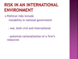  Political risks include
-instability in national government
- war, both civil and international
- potential nationalization of a firm’s
resources
 