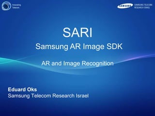 SARI   Samsung AR Image SDK AR and Image Recognition Eduard Oks Samsung Telecom Research Israel  