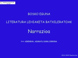 BOSKO EGUNA
LITERATURA LEHIAKETA BATXILERATOAK

Narrazioa
Gaia: AZKENEAN, AILEGATU ZAIGU ZORIONA

2013-2014 Ikasturtea

 