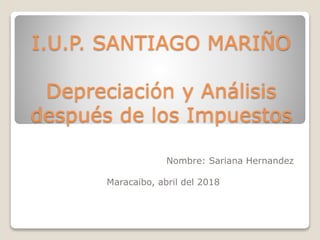 I.U.P. SANTIAGO MARIÑO
Depreciación y Análisis
después de los Impuestos
Nombre: Sariana Hernandez
Maracaibo, abril del 2018
 