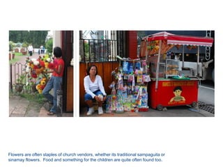 Flowers are often staples of church vendors, whether its traditional sampaguita or sinamay flowers.  Food and something for the children are quite often found too.