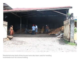Residential area back-of-the-houses have also been used for handling businesses such as coconut trading.