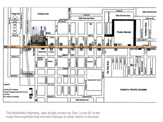 The Maharlika Highway, also locally known as Gen. Luna St. is the major thoroughfare that connect Sariaya to other towns in Quezon.