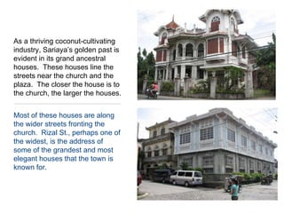 Most of these houses are along the wider streets fronting the church.  Rizal St., perhaps one of the widest, is the address of some of the grandest and most elegant houses that the town is known for. As a thriving coconut-cultivating industry, Sariaya’s golden past is evident in its grand ancestral houses.  These houses line the streets near the church and the plaza.  The closer the house is to the church, the larger the houses.