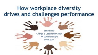 Sarie Leroy
Change & Leadership Coach
HR Summit & Expo
Dubai 2014
How workplace diversity
drives and challenges performance
 