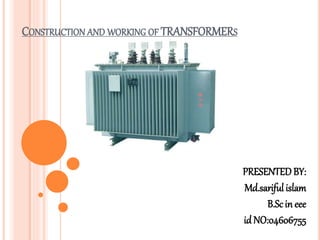 CONSTRUCTION AND WORKING OF TRANSFORMERS
PRESENTEDBY:
Md.sariful islam
B.Scin eee
id NO:04606755
 