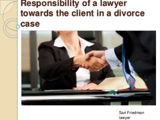 Responsibility of a lawyer
towards the client in a divorce
case
Sari Friedman
lawyer
 