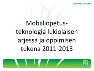 Mobiiliopetus-
teknologia lukiolaisen
 arjessa ja oppimisen
  tukena 2011-2013
 