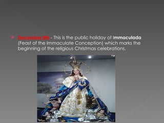 December 8th   - This is the public holiday of I mmaculada  (Feast of the Immaculate Conception) which marks the beginning of the religious Christmas celebrations.  
