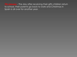 7th January   - The day after receiving their gifts children return to school, their parents go back to work and Christmas in Spain is all over for another year. 