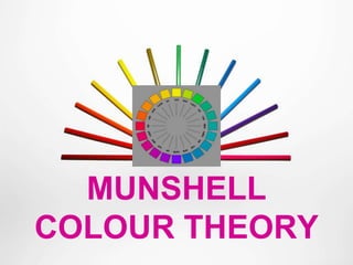 MUNSHELL
COLOUR THEORY
 