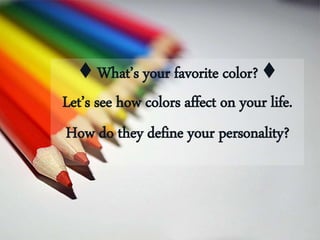 ♦ What’s your favorite color? ♦
Let’s see how colors affect on your life.
How do they define your personality?
 