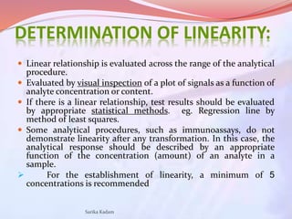 DETERMINATION OF LINEARITY:
 Linear relationship is evaluated across the range of the analytical
procedure.
 Evaluated b...