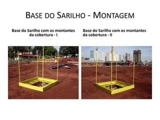 BASE DO SARILHO - MONTAGEM
Base do Sarilho com os montantes
da cobertura - I
Base do Sarilho com os montantes
da cobertura - II
 