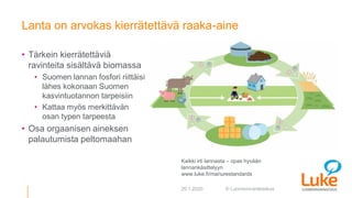 © Luonnonvarakeskus
Lanta on arvokas kierrätettävä raaka-aine
• Tärkein kierrätettäviä
ravinteita sisältävä biomassa
• Suo...