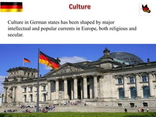 Culture in German states has been shaped by major
intellectual and popular currents in Europe, both religious and
secular.
 