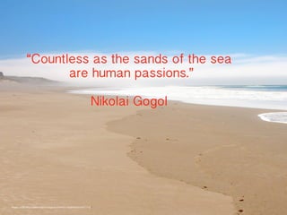 “Countless as the sands of the sea
are human passions.”
Nikolai Gogol
Photo credit: https://www.flickr.com/photos/90692748@N04/8418877722/
 