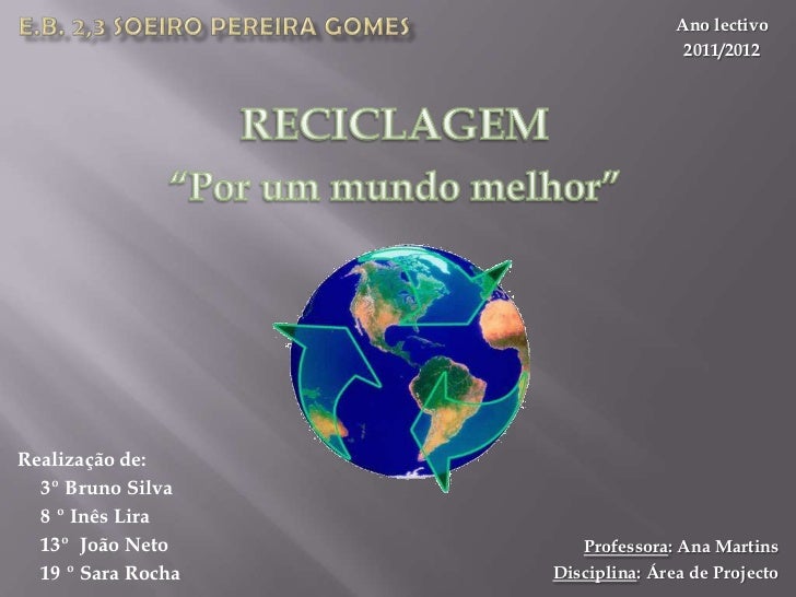 E.B. 2,3 Soeiro Pereira Gomes<br />Ano lectivo<br />2011/2012<br />RECICLAGEM<br />“Por um mundo melhor”<br />Realização d...
