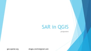 SAR in QGIS
propunere
geo-spatial.org dragos.ciortin@gmail.com
 