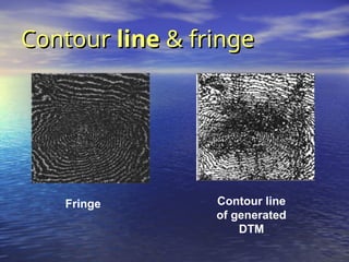 Contour
Contour line
line & fringe
& fringe
Fringe Contour line
of generated
DTM
 