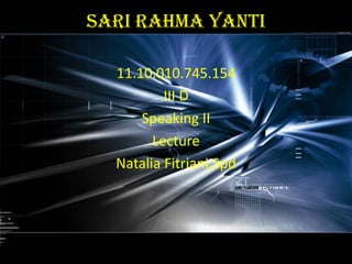 Sari Rahma yanti
11.10.010.745.154
III D
Speaking II
Lecture
Natalia Fitriani,Spd
 