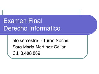 Examen Final  Derecho Informático 5to semestre  - Turno Noche Sara María Martínez Collar. C.I. 3.408.869 