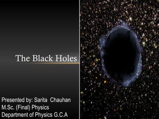 The Black Holes

Presented by: Sarita Chauhan
M.Sc. (Final) Physics
Department of Physics G.C.A

 
