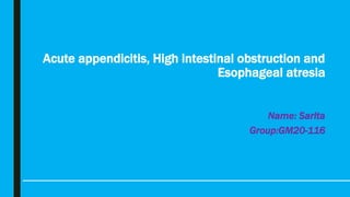 Acute appendicitis, High intestinal obstruction and
Esophageal atresia
Name: Sarita
Group:GM20-116
 