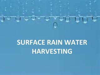 SURFACE RAIN WATER
HARVESTING
 