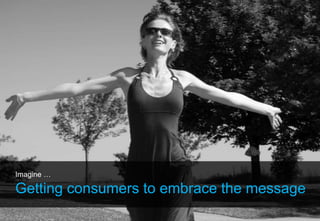 Imagine …

Getting consumers to embrace the message
 