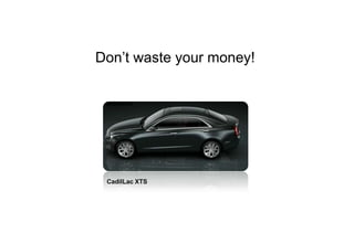 Don’t waste your money!




 CadilLac XTS
 