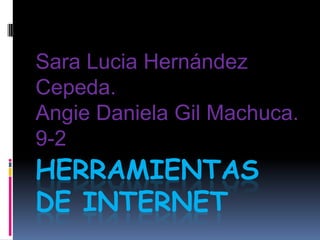 HERRAMIENTAS
DE INTERNET
Sara Lucia Hernández
Cepeda.
Angie Daniela Gil Machuca.
9-2
 