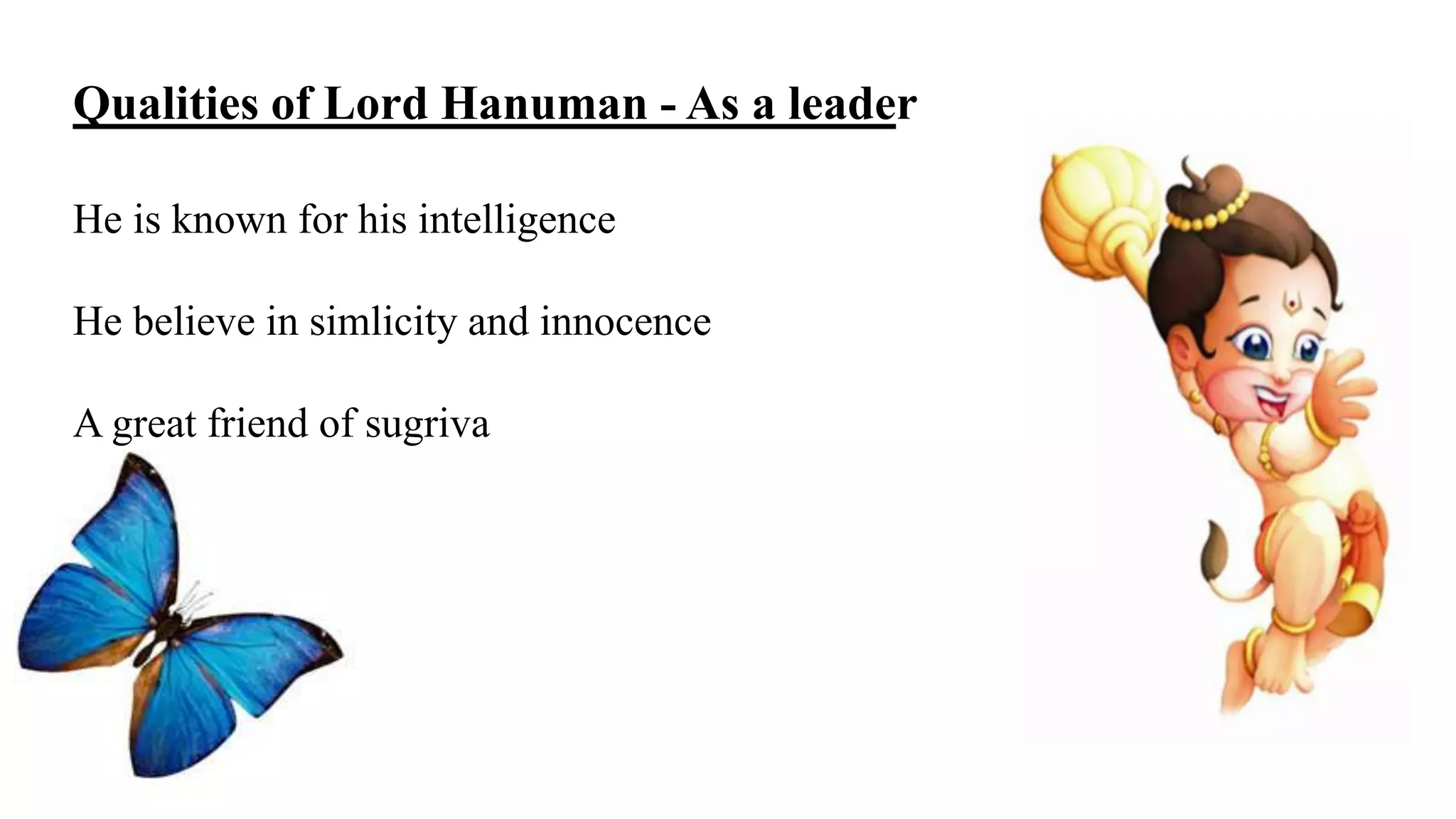 Qualities of Lord Hanuman - As a leader
He is known for his intelligence
He believe in simlicity and innocence
A great friend of sugriva
 