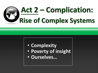 Act 2 – Complication:
Rise of Complex Systems


  • Complexity
  • Poverty of insight
  • Ourselves…
                  TNT Explosion Group!
 