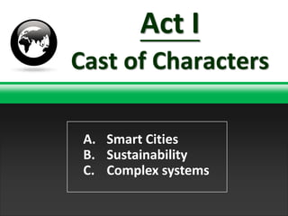 Act I
Cast of Characters

 A. Smart Cities
 B. Sustainability
 C. Complex systems
               TNT Explosion Group!
 
