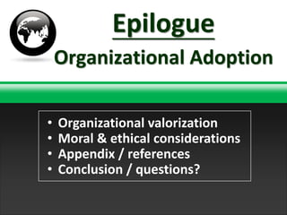 Epilogue
    Organizational Adoption

•   Organizational valorization
•   Moral & ethical considerations
•   Appendix / references
•   Conclusion / questions?
                        TNT Explosion Group!
 