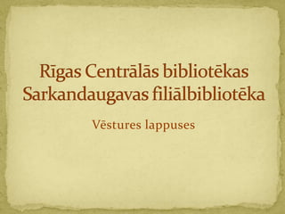 Vēstures lappuses Rīgas Centrālās bibliotēkasSarkandaugavas filiālbibliotēka 