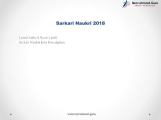 Sarkari Naukri 2018
Latest Sarkari Naukri 2018
Sarkari Naukri Jobs Description
www.recruitment.guru
 