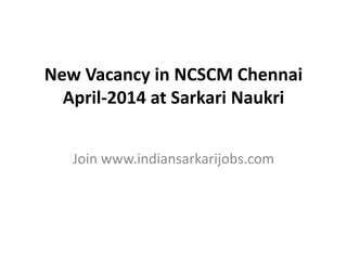 New Vacancy in NCSCM Chennai
April-2014 at Sarkari Naukri
Join www.indiansarkarijobs.com
 