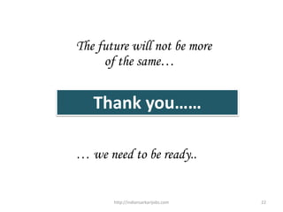 Thank you……
The future will not be more
of the same…
… we need to be ready..
22http://indiansarkarijobs.com
 