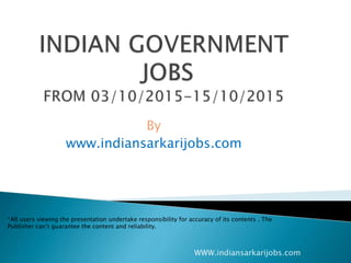 By
www.indiansarkarijobs.com
*All users viewing the presentation undertake responsibility for accuracy of its contents . The
Publisher can’t guarantee the content and reliability.
WWW.indiansarkarijobs.com
 