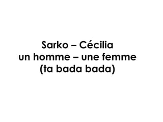 Sarko – Cécilia un homme – une femme (ta bada bada) 