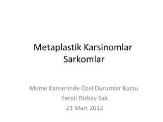 Metaplastik Karsinomlar
       Sarkomlar

Meme Kanserinde Özel Durumlar Kursu
         Serpil Dizbay Sak
          23 Mart 2012
 